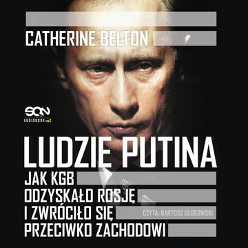 Ludzie Putina. Jak KGB odzyskało Rosję i zwróciło się przeciwko Zachodowi audiobook, Catherine Belton