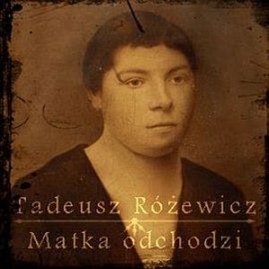 Matka odchodzi, Tadeusz Różewicz