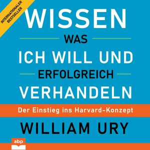 Wissen was ich will und erfolgreich verhandeln - Der Einstieg ins Harvard-Konzept (Ungekürzt), William Ury