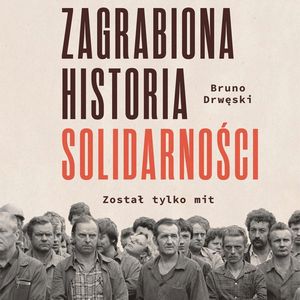 Zagrabiona historia Solidarności. Został tylko mit, Bruno Drwęski