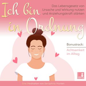 Ich bin in Ordnung - Das Lebensgesetz von Ursache und Wirkung nutzen und Anziehungskraft stärken / inkl. Achtsamkeit im Alltag /, Seraphine Monien