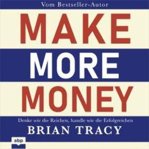 Make More Money - Denke wie die Reichen, handle wie die Erfolgreichen (Ungekürzt), Brian Tracy
