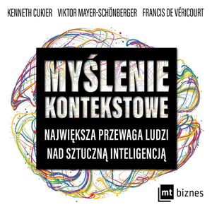 Myślenie kontekstowe. Największa przewaga ludzi nad sztuczną inteligencją, Francis de Véricourt, Kenneth Cukier, Viktor Mayer-Schönberger