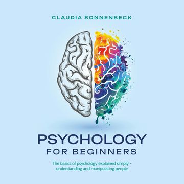 Psychology for beginners: The basics of psychology explained simply - understanding and manipulating people audiobook, Claudia Sonnenbeck
