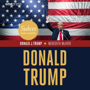 Sukces mimo wszystko. Donald Trump, Donald J. Trump, Meredith McIver