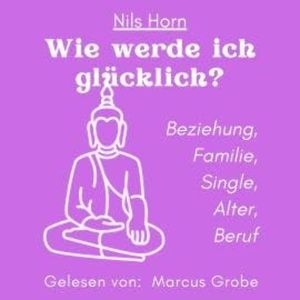 Wie werde ich glücklich? - Beziehung, Familie, Single, Alter, Beruf (ungekürzt), Nils Horn