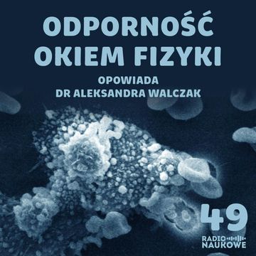 #49 Fizyka układu odpornościowego. O niezwykłości naszej maszynerii ochronnej | dr Aleksandra Walczak audiobook, Karolina Głowacka