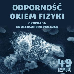 #49 Fizyka układu odpornościowego. O niezwykłości naszej maszynerii ochronnej | dr Aleksandra Walczak, Karolina Głowacka