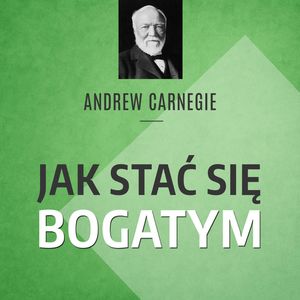 Carnegie. Jak stać się bogatym. Rady miliardera dla młodych ludzi, Andrew Carnegie