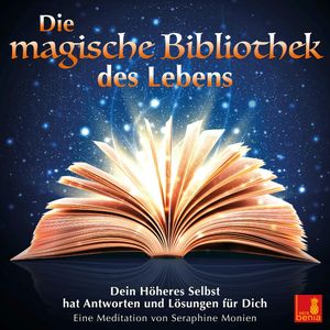 Die magische Bibliothek des Lebens - Dein Höheres Selbst hat Antworten und Lösungen für Dich (Ungekürzt), Seraphine Monien