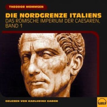 Die Nordgrenze Italiens (Das Römische Imperium der Caesaren, Band 1) audiobook, Theodor Mommsen