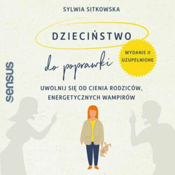 Dzieciństwo do poprawki. Uwolnij się od cienia rodziców, energetycznych wampirów. Wydanie II, uzupełnione, Sylwia Sitkowska