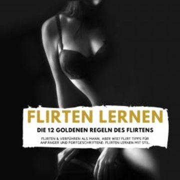 FLIRTEN LERNEN - DIE 12 GOLDENEN REGELN DES FLIRTENS audiobook, Florian Höper