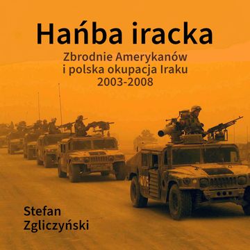 Hańba iracka. Zbrodnie Amerykanów i polska okupacja Iraku 2003-2008 audiobook, Stefan Zgliczyński