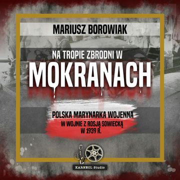Na tropie zbrodni w Mokranach. Polska Marynarka Wojenna w wojnie z Rosją Sowiecką w 1939 r. audiobook, Mariusz Borowiak