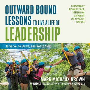 Outward Bound Lessons to Live a Life of Leadership - To Serve, to Strive, and Not to Yield (Unabridged), Mark Michaux Brown
