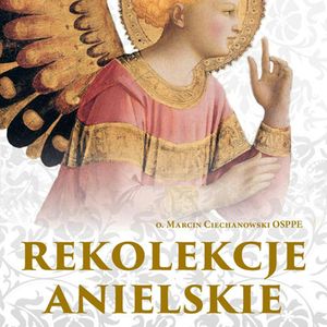 Rekolekcje anielskie, o. Marcin Ciechanowski