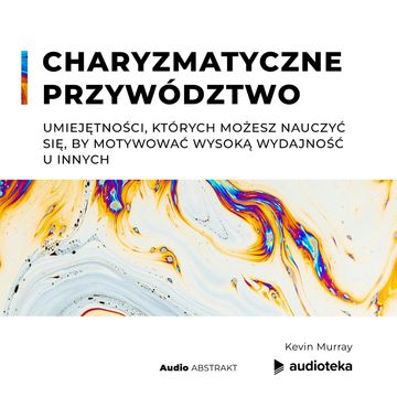 Charyzmatyczne przywództwo. Umiejętności, których możesz nauczyć się, by motywować wysoką wydajność u innych audiobook, Kevin Murray