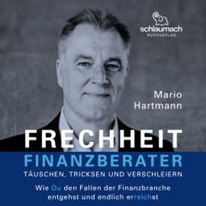 Frechheit Finanzberater - Täuschen, Tricksen und Verschleiern, Mario Hartmann