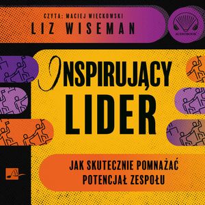 Inspirujący lider. Jak skutecznie pomnażać potencjał zespołu, Liz Wiseman