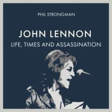 John Lennon - Life, Times and Assassination (Unabridged) audiobook, Phil Strongman