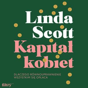 Kapitał kobiet. Dlaczego równouprawnienie wszystkim się opłaca, Linda Scott