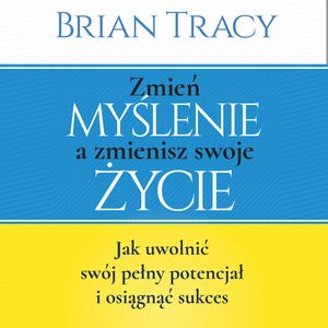 Zmień myślenie a zmienisz swoje życie, Brian Tracy