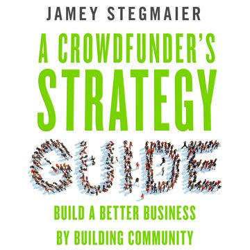 A Crowdfunder's Strategy Guide - Build a Better Business by Building Community (Unabridged) audiobook, Jamey Stegmaier