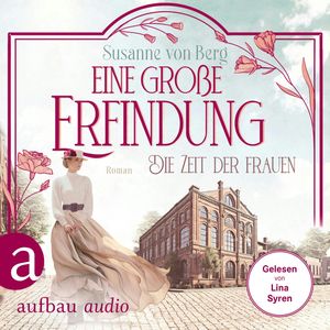 Die Zeit der Frauen - Eine große Erfindung - Die Alltagswunder-Saga, Band 1 (Ungekürzt), Susanne von Berg