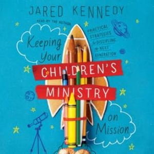 Keeping Your Children's Ministry on Mission, Jared Kennedy