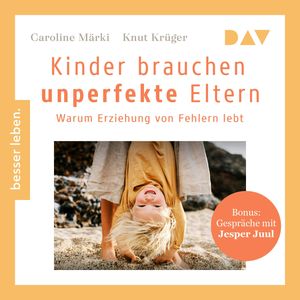 Kinder brauchen unperfekte Eltern. Warum Erziehung von Fehlern lebt. Bonus: Gespräche mit Jesper Juul (Ungekürzt), Caroline Märki, Knut Krüger