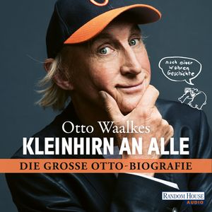 Kleinhirn an alle: Die große Ottobiografie - Nach einer wahren Geschichte, Otto Waalkes.