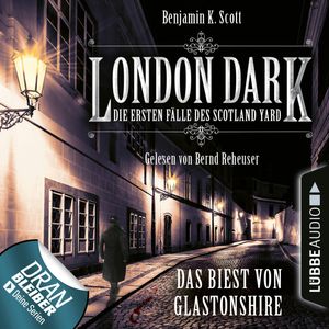 London Dark - Die ersten Fälle des Scotland Yard : Das Biest von Glastonshire, Benjamin K. Scott