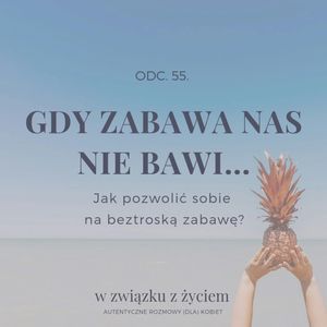 Odc. 55. Gdy ZABAWA Nas Nie Bawi... Jak Pozwolić Sobie Na Beztroską Zabawę, Agnieszka Piekarska