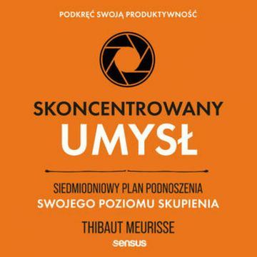 Skoncentrowany umysł. Siedmiodniowy plan podnoszenia swojego poziomu skupienia. Podkręć swoją produktywność audiobook, Thibaut Meurisse