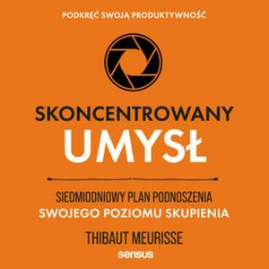 Skoncentrowany umysł. Siedmiodniowy plan podnoszenia swojego poziomu skupienia. Podkręć swoją produktywność, Thibaut Meurisse