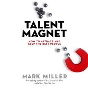 Talent Magnet - How to Attract and Keep the Best People (Unabridged), Mark Miller