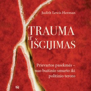 TRAUMA IR IŠGIJIMAS. Prievartos pasekmės – nuo buitinio smurto iki politinio teroro, Judith Lewis Herman