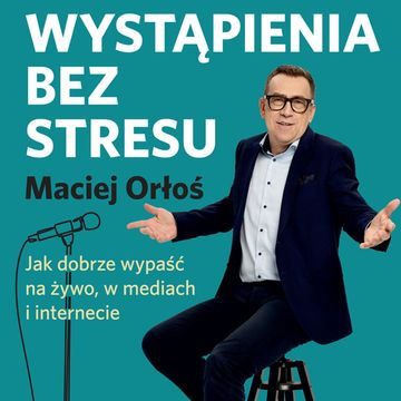 Wystąpienia bez stresu. Jak dobrze wypaść na żywo, w mediach i internecie audiobook, Maciej Orłoś