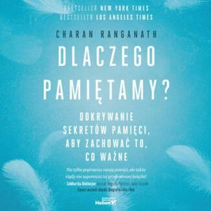 Dlaczego pamiętamy? Odkrywanie sekretów pamięci, aby zachować to, co ważne, Charan Ranganath