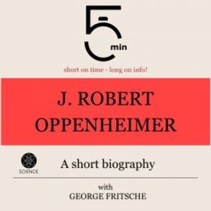 J. Robert Oppenheimer: A short biography, 5 Minutes