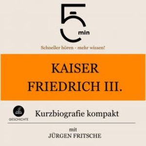 Kaiser Friedrich III.: Kurzbiografie kompakt, 5 Minuten
