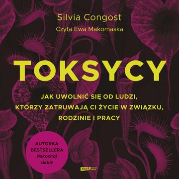 Toksycy. Jak uwolnić się od ludzi, którzy zatruwają ci życie w związku, rodzinie i pracy audiobook, Silvia Congost