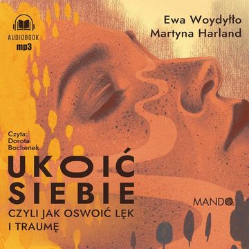 Ukoić siebie. Czyli jak oswoić lęk i traumę audiobook, Ewa Woydyłło, Martyna Harland