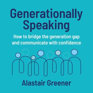 Generationally Speaking - How to bridge the generation gap and communicate with confidence (Unabridged), Alastair Greener