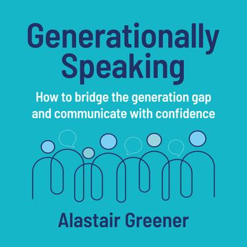 Generationally Speaking - How to bridge the generation gap and communicate with confidence (Unabridged) audiobook, Alastair Greener