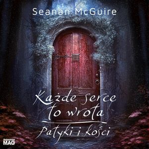 Każde serce to wrota. Patyki i kości, Seanan McGuire