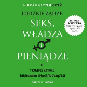Ludzkie żądze: seks, władza i pieniądze. O trudnej sztuce budowania udanego związku, dr Katarzyna Czyż