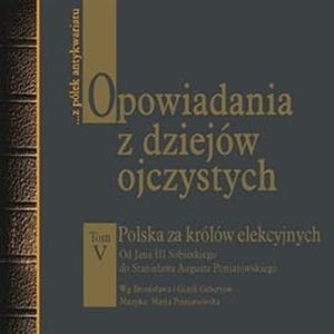 Opowiadania z dziejów ojczystych tom V. Polska za królów elekcyjnych. Od Jana III Sobieskiego do St. Augusta Poniatowskiego, Bronisław Gebert, Gizela Gebert