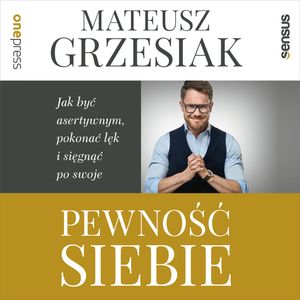 Pewność siebie. Jak być asertywnym, pokonać lęk i sięgnąć po swoje, Mateusz Grzesiak